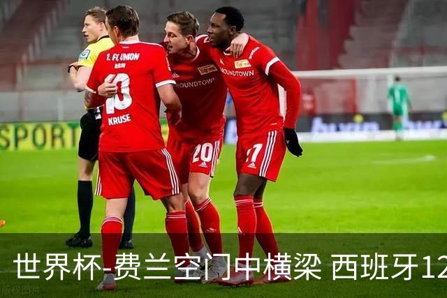 世界杯-费兰空门中横梁 西班牙12射4正半场暂0-0佛得角