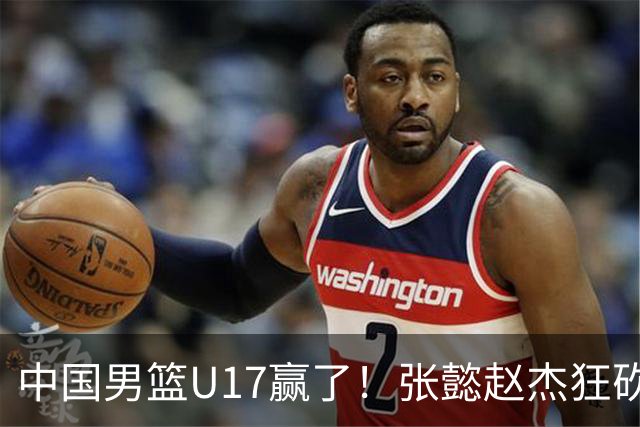 中国男篮U17赢了！张懿赵杰狂砍23分，赵博新6记大帽打服非洲亚军