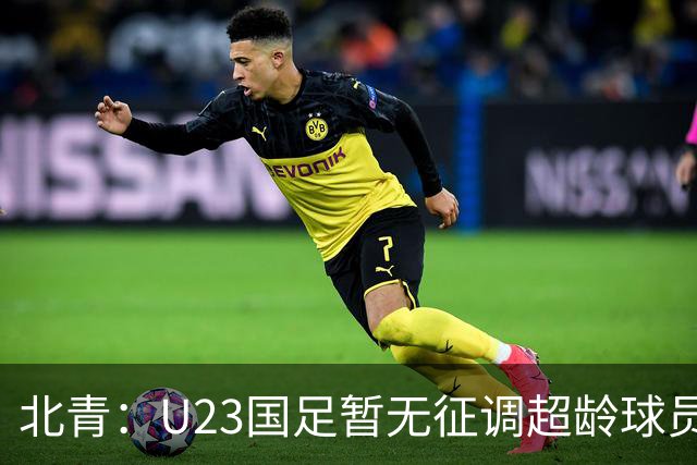北青：U23国足暂无征调超龄球员计划，不排除以全适龄参加亚运会