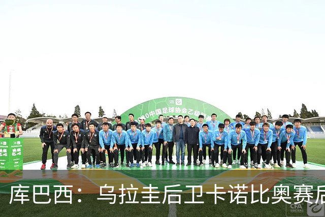 库巴西：乌拉圭后卫卡诺比奥赛后向我道歉 目前只关注对阵奥地利