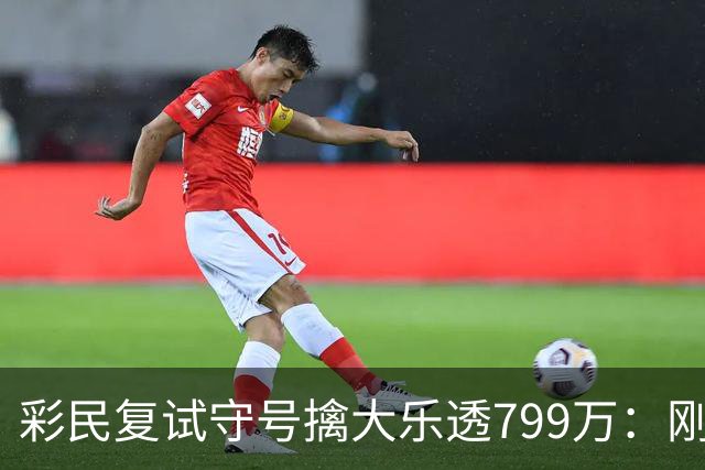 彩民复试守号擒大乐透799万：刚买体彩半年！