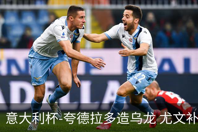 意大利杯-夸德拉多造乌龙 尤文补时绝杀佛罗伦萨