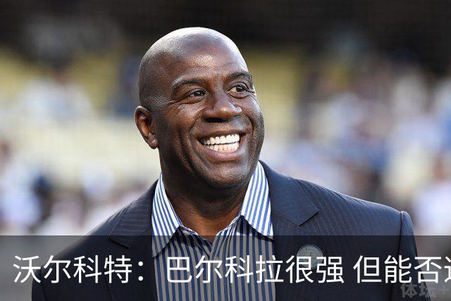 沃尔科特：巴尔科拉很强 但能否适应英超？我更倾向于买罗杰斯