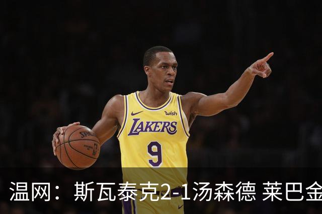 温网：斯瓦泰克2-1汤森德 莱巴金娜阿尼西莫娃进次轮