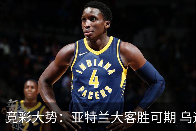 竞彩大势：亚特兰大客胜可期 乌迪内斯力保不败